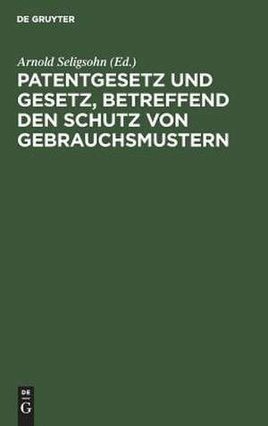 Patentgesetz u. Gesetz, betr. d. Schutz von Gebrauchsmustern de Arnold Seligsohn