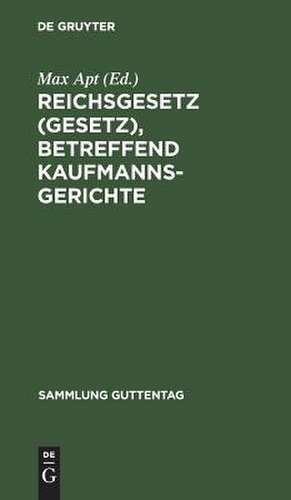 Reichsgesetz (Gesetz), betreffend Kaufmannsgerichte: vom 6. Juli 1904 ; Text-Ausg. mit Anm. u. Sachreg. de Max Apt