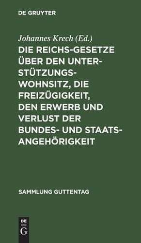 Die Reichsgesetze über den Unterstützungswohnsitz, die Freizügigkeit, den Erwerb und Verlust der Bundes- und Staatsangehörigkeit, nebst den auf ersteres Gesetz bezüglichen landgesetzlichen Bestimmungen sämmtlicher Bundesstaaten: Textausgabe mit Anmerkungen de Johannes Krech