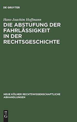 Die Abstufung der Fahrlässigkeit in der Rechtsgeschichte: unter besonderer Berücksichtigung der culpa levissima de Hans-Joachim Hoffmann