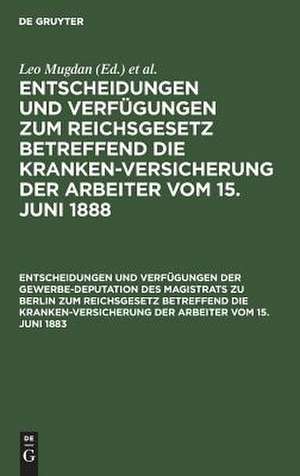 Entscheidungen und Verfügungen der Gewerbe-Deputation des Magistrats zu Berlin zum Reichsgesetz betreffend die Krankenversicherung der Arbeiter vom 15. Juni 1883: nebst einem Abdrucke dieses Gesetzes de Leo Mugdan