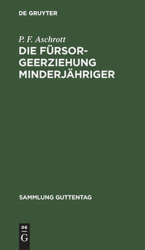 Die Fürsorgeerziehung Minderjähriger: Gesetz nebst Ausführungsbestimmungen und allen wichtigeren Ministerialerlassen ; Text-Ausgabe mit Einleitung und Erläuterungen de Paul Felix Aschrott