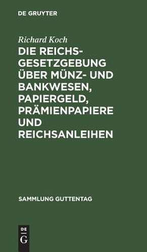 Die Reichsgesetzgebung über Münz- und Bankwesen, Papiergeld, Prämienpapiere und Reichsanleihen: Text-Ausg. mit Anm. u. Sachreg. de Richard Koch