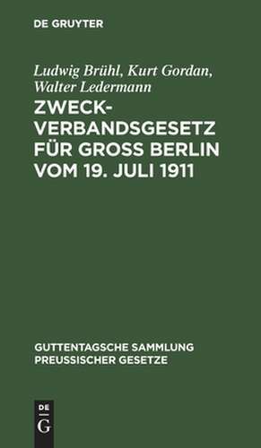 Zweckverbandsgesetz für Groß Berlin vom 19. Juli 1911: nebst Abdruck des allgemeinen Zweckverbandsgesetzes ; mit Einleitung, ausführlichen Erläuterungen und Sachregister de Ludwig Brühl