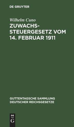 Zuwachssteuergesetz: vom 14. Februar 1911 ; mit Quellenangabe und amtlichen Erläuterungen (Heft II der Amtlichen Mitteilungen über die Zuwachssteuer) ; nebst den reichsrechtlichen Ausführungsbestimmungen, den einzelstaatlichen Vollzugsanweisungen und der systematischen... de Wilhelm Cuno