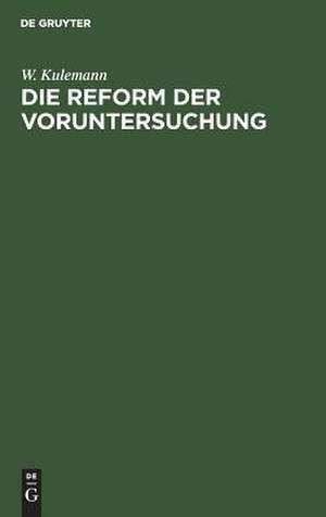 Die Reform der Voruntersuchung: Vorschläge zu einer Änderung der Strafprozessordnung nebst einem Gesetzentwurf mit Begründung de Wilhelm Kulemann