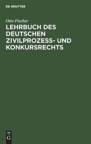 Lehrbuch des deutschen Zivilprozeß- und Konkursrechts de Otto Fischer