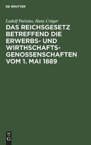 Das Reichsgesetz betreffend die Erwerbs- und Wirthschaftsgenossenschaften vom 1. Mai 1889: Kommentar zum praktischen Gebrauch für Juristen und Genossenschaften de Ludolf Parisius