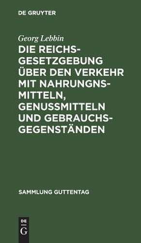 Die Reichsgesetzgebung über den Verkehr mit Nahrungnsmitteln, Genußmitteln und Gebrauchsgegenständen: mit Anmerkungen und Sachregister de Georg Lebbin