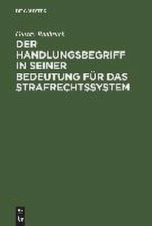 Der Handlungsbegriff in seiner Bedeutung für das Strafrechtssystem: Zugleich einen Beitrag zur Lehre von der rechtswissenschaftliche Systematik de Gustav Radbruch