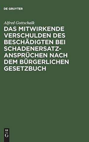 Das mitwirkende Verschulden des Beschädigten bei Schadenersatzansprüchen nach dem Bürgerlichen Gesetzbuch de Alfred Gottschalk