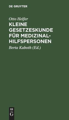 Kleine Gesetzeskunde für Medizinalhilfspersonen: Krankenschwestern, Krankenpfleger, Kinderkrankenschwestern, Krankenpflegehelferinnen, Krankenpflegehelfer, med.-techn. Assistentinnen, Krankengymnasten, Masseure, Masseure u. med. Bademeister u. andere medizin. Hilfsberufe de Otto Helfer