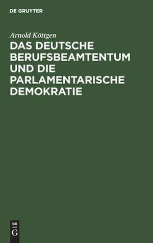 Das deutsche Berufsbeamtentum und die parlamentarische Demokratie de Arnold Köttgen