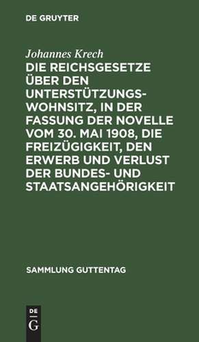 Die Reichsgesetze über den Unterstützungswohnsitz, in d. Fassung d. Novelle v. 30. Mai 1908, d. Freizügigkeit, d. Erwerb u. d. Verlust der Bundes- u. Staatsangehörigkeit: nebst d. auf ersteres Gesetz bezügl. landesgesetzl. Bestimmungen sämmtlicher Bundesstaaten ; Text-Ausg. mit Anm. u. Sachreg. de Johannes Krech