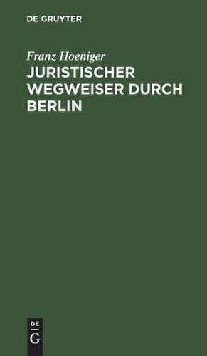 Juristischer Wegweiser durch Berlin: nebst e. Anh. betr. d. jurist. Staatsprüfungen de Franz Hoeniger