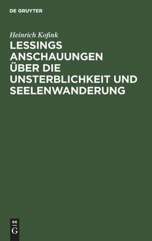 Lessings Anschauungen über die Unsterblichkeit und Seelenwanderung de Heinrich Kofink