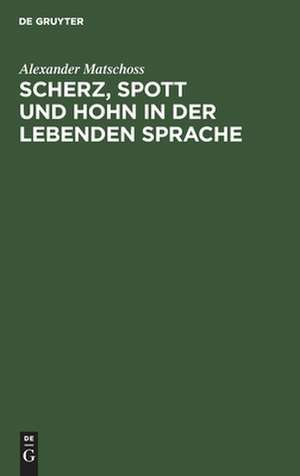 Scherz, Spott und Hohn in der lebenden Sprache: ein Wörterbuch de Alexander Matschoss