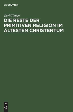 Die Reste der primitiven Religion im ältesten Christentum de Carl Clemen