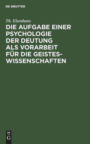 Die Aufgabe einer Psychologie der Deutung als Vorarbeit für die Geisteswissenschaften: Vortrag geh. zu Gießen 1904 de Theodor Elsenhans