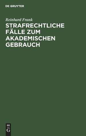 Strafrechtliche Fälle zum akademischen Gebrauch de Reinhard Frank