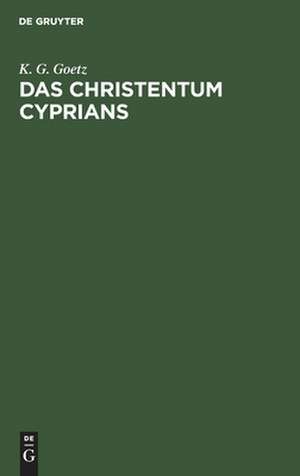 Das Christentum Cyprians: eine historisch-kritische Untersuchung de Karl Gerold Goetz