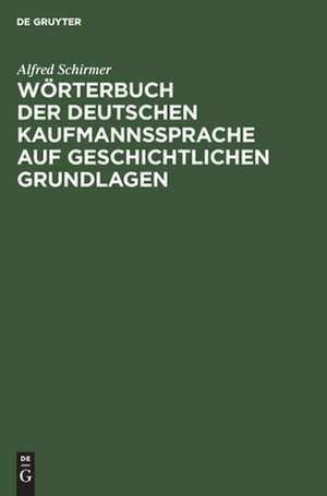 Wörterbuch der deutschen Kaufmannssprache auf geschichtlichen Grundlagen: mit einer systematischen Einleitung de Alfred Schirmer