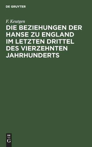 Die Beziehungen der Hanse zu England im letzten Drittel des vierzehnten Jahrhunderts de Friedrich Keutgen