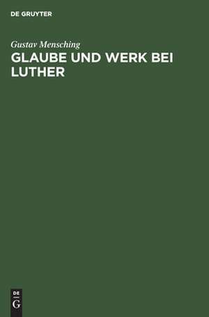 Glaube und Werk bei Luther: zugleich als Beitrag zur Wesensbestimmung des Gottesdienstes de Gustav Mensching