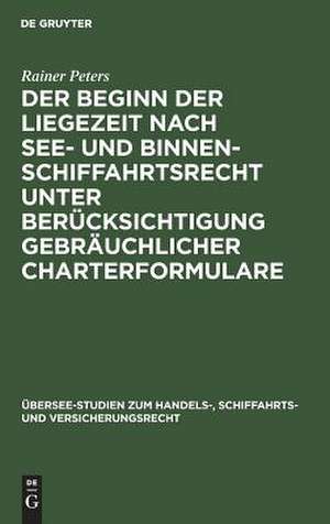 Der Beginn der Liegezeit nach See- und Binnenschiffahrtsrecht unter Berücksichtigung gebräuchlicher Charterformulare de Rainer Peters