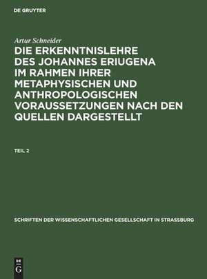 Die Erkenntnislehre des Johannes Eriugena : im Rahmen ihrer metaphysischen und anthropologischen Voraussetzungen nach den Quellen dargestellt: Teil 2 de Artur Schneider