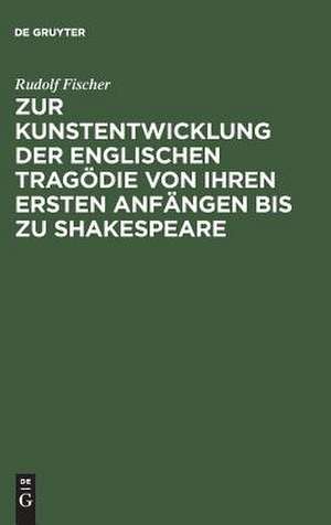 Zur Kunstentwicklung der englischen Tragödie von ihren ersten Anfängen bis zu Shakespeare de Rudolf Fischer