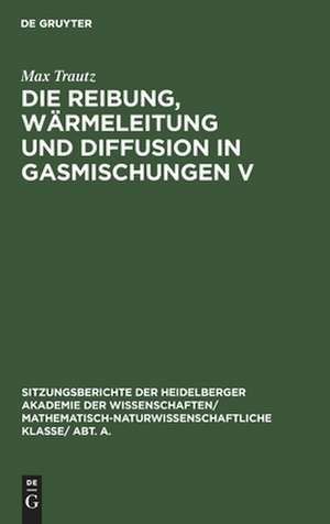 Die Reibung, Wärmeleitung und Diffusion in Gasmischungen V: 14. Mitteilung aus dem Physikalisch-Chemischen Institut der Universität Heidelberg ; (vorgetragen vor der Chemischen Gesellschaft Karlsruhe) de Max Trautz