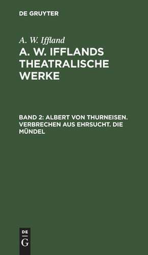 Albert von Thurneisen. Verbrechen aus Ehrsucht. Die Mündel: aus: [Dramatische Werke] A. W. Iffland's dramatische Werke, Bd. 2 de August Wilhelm Iffland