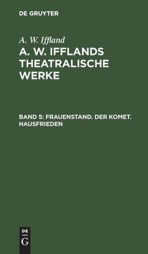 Frauenstand. Der Komet. Hausfrieden: aus: [Dramatische Werke] A. W. Iffland's dramatische Werke, Bd. 5 de August Wilhelm Iffland