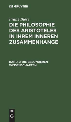 Die besonderen Wissenschaften: aus: Die Philosophie des Aristoteles in ihrem inneren Zusammenhange, mit besonderer Berücksichtigung des philosophischen Sprachgebrauchs, Bd. 2 de Franz Biese