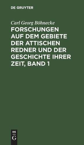 Forschungen auf dem Gebiete der Attischen Redner und der Geschichte ihrer Zeit: 1. Bd., 1. Abt. de Carl Georg Böhnecke