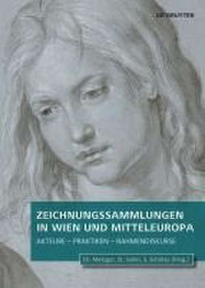 Zeichnungssammlungen in Wien und Mitteleuropa – Akteure – Praktiken – Rahmendiskurse de Christof Metzger