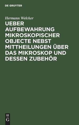 Ueber Aufbewahrung mikroskopischer Objecte nebst Mittheilungen über das Mikroskop und dessen Zubehör de Hermann Welcker