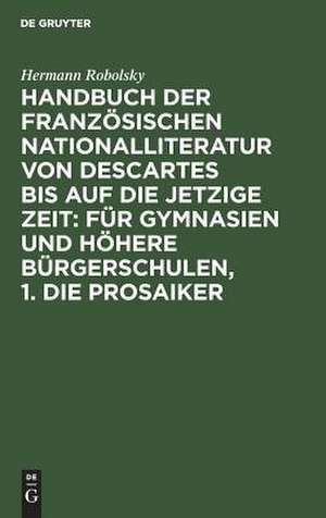 Die Prosaiker: aus: Handbuch der Französischen Nationalliteratur von Descartes bis auf die jetzige Zeit : Für Gymnasien und Höhere Bürgerschulen, 1 de Hermann Robolsky