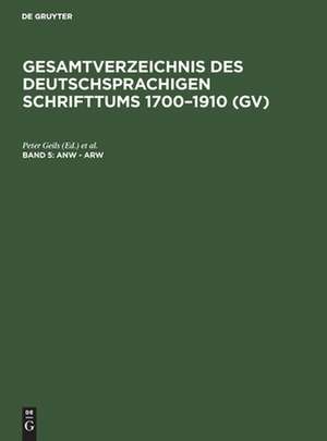 Anw - Arw: aus: Gesamtverzeichnis des deutschsprachigen Schrifttums : (GV) ; 1700 - 1910, 5 de Peter Geils