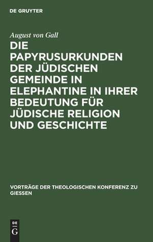 Die Papyrusurkunden der jüdischen Gemeinde in Elephantine in ihrer Bedeutung für jüdische Religion und Geschichte de August Gall