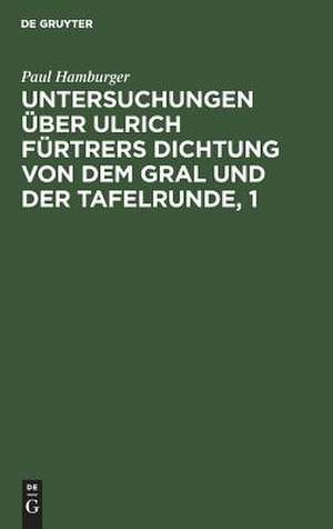 Zur Metrik und Grammatik, Stil und Darstellungsweise: aus: Untersuchungen über Ulrich Fürtrers Dichtung von dem Gral und der Tafelrunde, 1 de Paul Hamburger