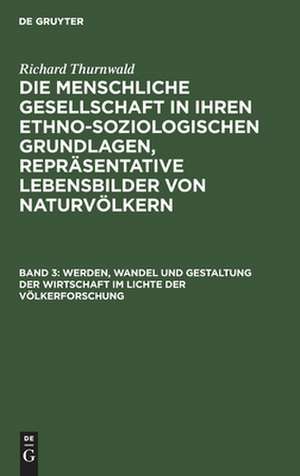 Werden, Wandel und Gestaltung der Wirtschaft im Lichte der Völkerforschung: aus: Die menschliche Gesellschaft in ihren ethno-soziologischen Grundlagen, Repräsentative Lebensbilder von Naturvölkern, Bd. 3 de Richard Thurnwald