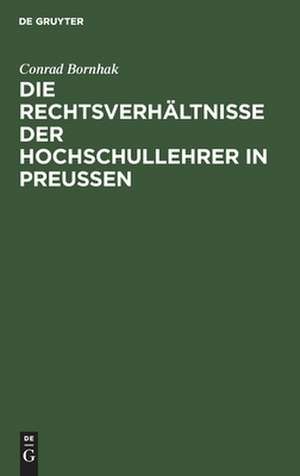 Die Rechtsverhältnisse der Hochschullehrer in Preussen: zum praktischen Gebrauche de Conrad Bornhak