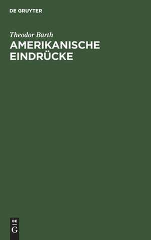 Amerikanische Eindrücke: eine impressionistische Schilderung amerikanischer Zustände in Briefen de Theodor Barth