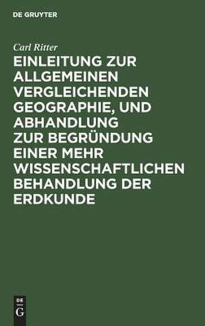 Einleitung zur allgemeinen vergleichenden Geographie, und Abhandlung zur Begründung einer mehr wissenschaftlichen Behandlung der Erdkunde de Carl Ritter