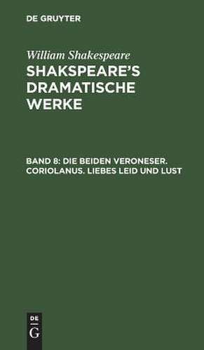 Die beiden Veroneser. Coriolanus. Liebes Leid und Lust: aus: [Dramatische Werke] Shakspeare's dramatische Werke, Bd. 8 de William Shakespeare