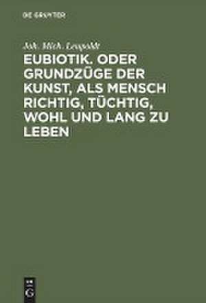 Eubiotik Oder Grundzüge der Kunst, als Mensch richtig, tüchtig, wohl und lang zu leben de Johann Michael Leupoldt