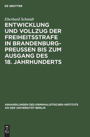 Entwicklung und Vollzug der Freiheitsstrafe in Brandenburg-Preußen bis zum Ausgang des 18. Jahrhunderts: ein Beitrag zur Geschichte der Freiheitsstrafe de Eberhard Schmidt