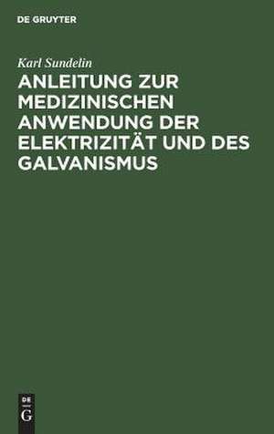 Anleitung zur medizinischen Anwendung der Elektrizität und des Galvanismus: aus vorhandenen Schriften und aus der Erfahrung zusammengetragen de Karl Sundelin